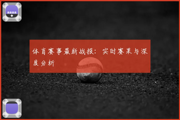 体育赛事最新战报:实时赛果与深度分析