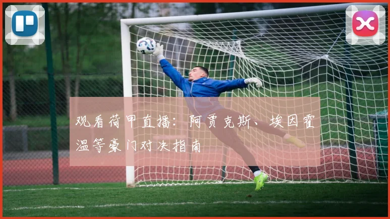 观看荷甲直播:阿贾克斯、埃因霍温等豪门对决指南