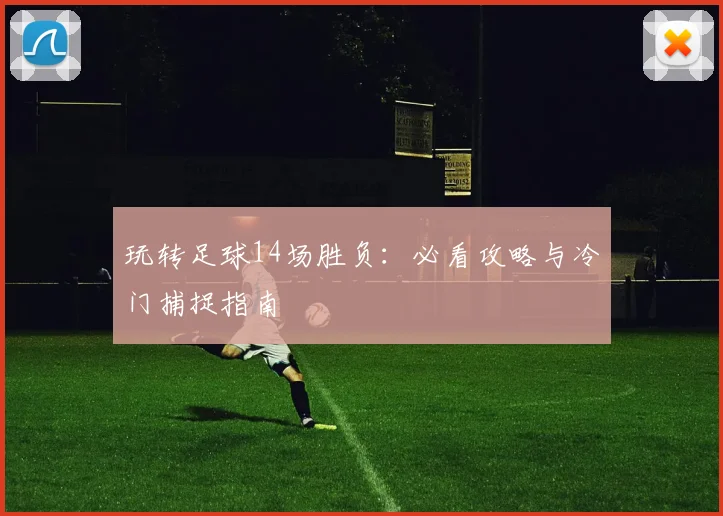 玩转足球14场胜负:必看攻略与冷门捕捉指南