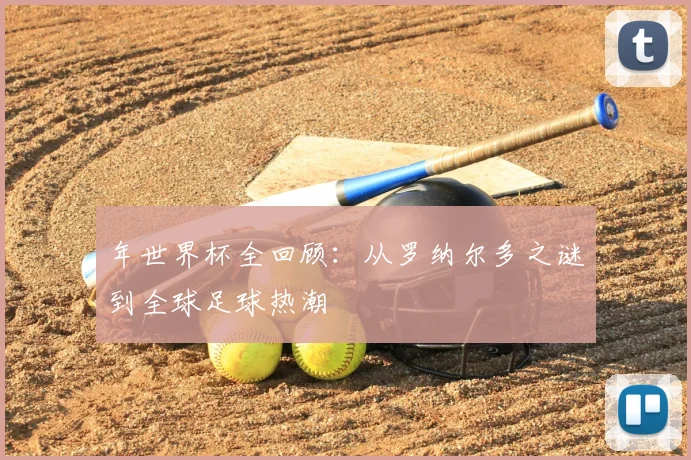 年世界杯全回顾:从罗纳尔多之谜到全球足球热潮