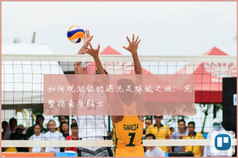 如何规划你的遇见足球城之旅：完整指南与贴士